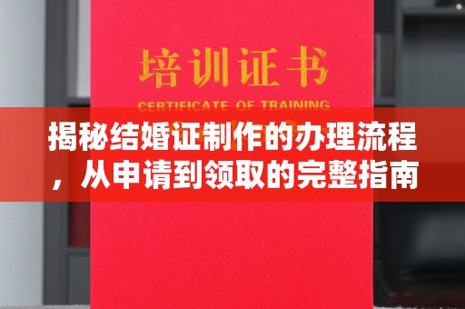 中方揭秘结婚证制作的办理流程，从申请到领取的完整指南